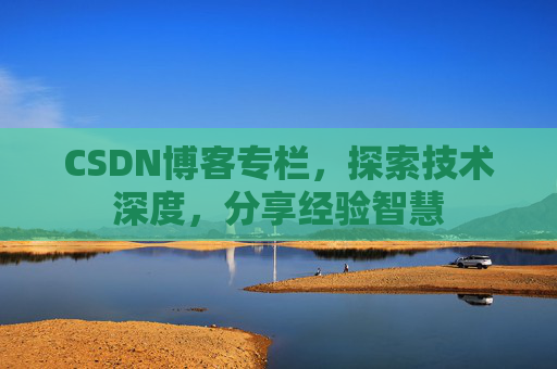 CSDN博客专栏，探索技术深度，分享经验智慧