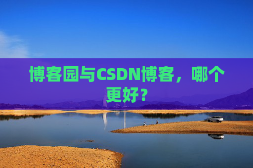 博客园与CSDN博客，哪个更好？