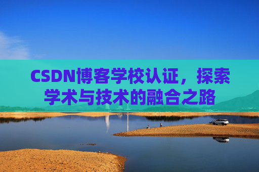 CSDN博客学校认证，探索学术与技术的融合之路