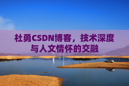 杜勇CSDN博客,技术深度与人文情怀的交融